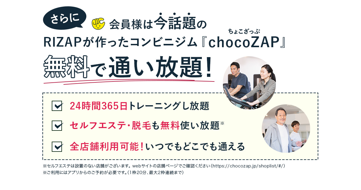 さらに会員様は今話題のRIZAPが作ったコンビニジム「chocozap」無料で通い放題！