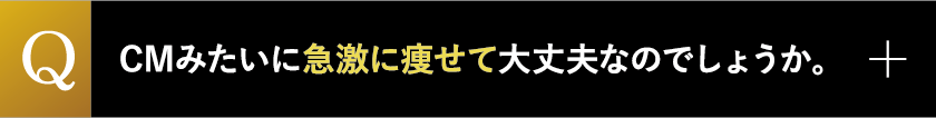 CMみたいに急激に痩せて大丈夫なのでしょうか。