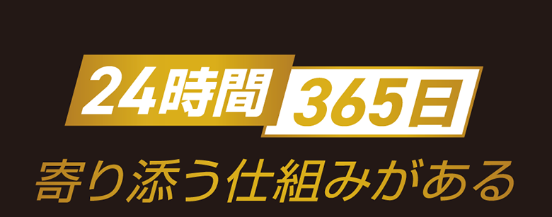 24時間365日寄り添う仕組みがある