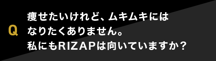 痩せたいけれど、ムキムキにはなりたくありません。私にもRIZAPは向いていますか？