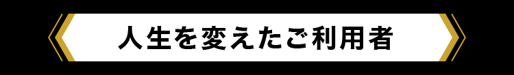 人生を変えたご利用者