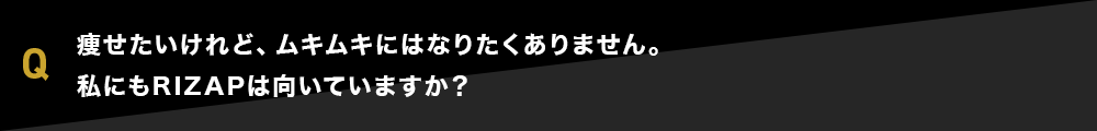 痩せたいけれど、ムキムキにはなりたくありません。私にもRIZAPは向いていますか？