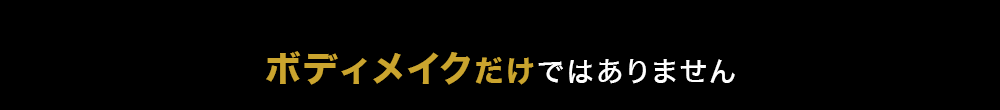 ボディメイクだけではありません